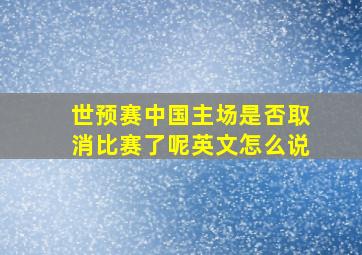 世预赛中国主场是否取消比赛了呢英文怎么说