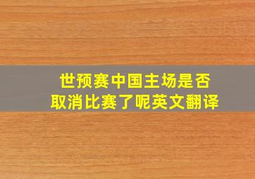 世预赛中国主场是否取消比赛了呢英文翻译