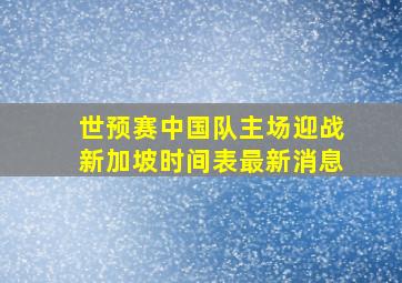 世预赛中国队主场迎战新加坡时间表最新消息