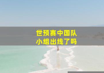 世预赛中国队小组出线了吗