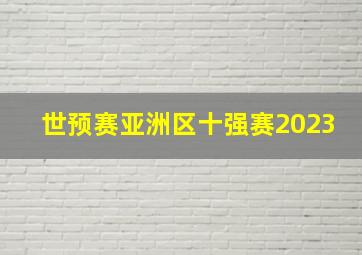 世预赛亚洲区十强赛2023