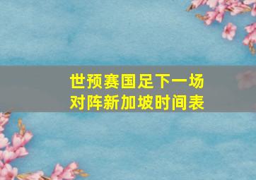 世预赛国足下一场对阵新加坡时间表