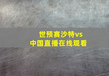 世预赛沙特vs中国直播在线观看