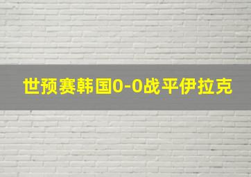 世预赛韩国0-0战平伊拉克