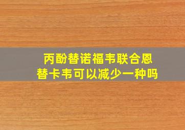 丙酚替诺福韦联合恩替卡韦可以减少一种吗