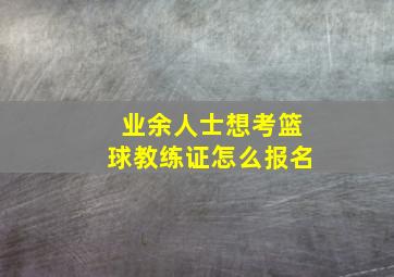 业余人士想考篮球教练证怎么报名