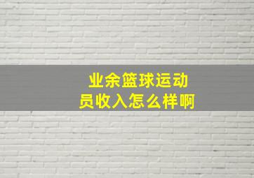 业余篮球运动员收入怎么样啊