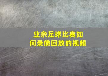 业余足球比赛如何录像回放的视频