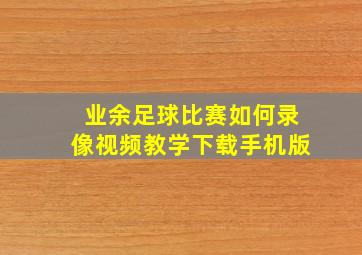 业余足球比赛如何录像视频教学下载手机版