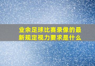 业余足球比赛录像的最新规定视力要求是什么