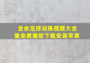 业余足球训练视频大全集免费播放下载安装苹果