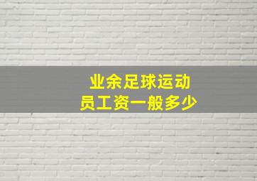 业余足球运动员工资一般多少