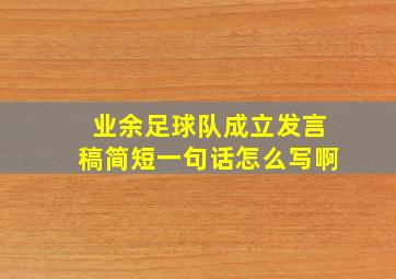 业余足球队成立发言稿简短一句话怎么写啊