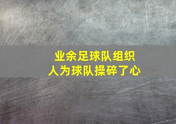 业余足球队组织人为球队操碎了心