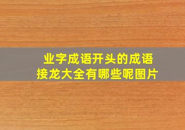 业字成语开头的成语接龙大全有哪些呢图片