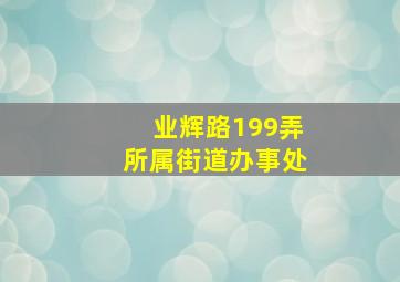 业辉路199弄所属街道办事处