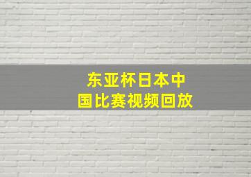 东亚杯日本中国比赛视频回放