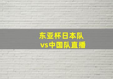 东亚杯日本队vs中国队直播