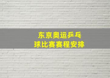 东京奥运乒乓球比赛赛程安排