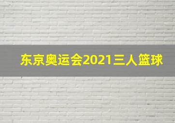 东京奥运会2021三人篮球