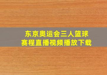 东京奥运会三人篮球赛程直播视频播放下载