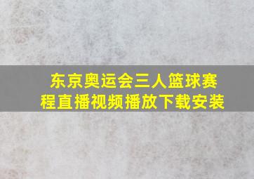 东京奥运会三人篮球赛程直播视频播放下载安装