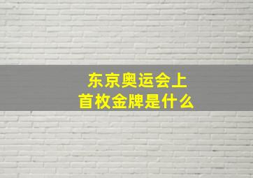 东京奥运会上首枚金牌是什么