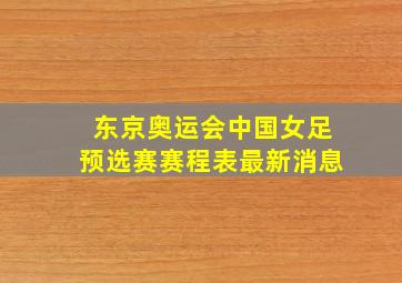 东京奥运会中国女足预选赛赛程表最新消息