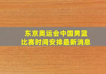 东京奥运会中国男篮比赛时间安排最新消息