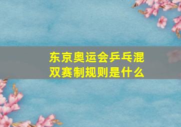 东京奥运会乒乓混双赛制规则是什么