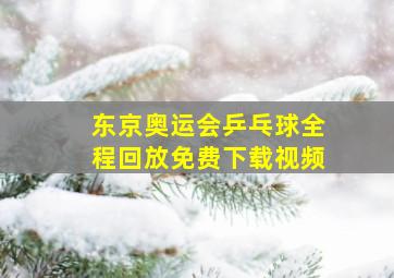 东京奥运会乒乓球全程回放免费下载视频