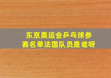 东京奥运会乒乓球参赛名单法国队员是谁呀