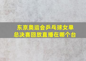 东京奥运会乒乓球女单总决赛回放直播在哪个台