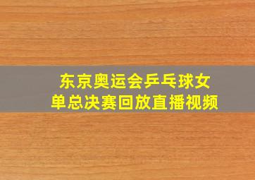 东京奥运会乒乓球女单总决赛回放直播视频