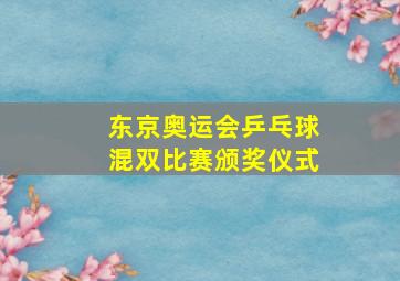 东京奥运会乒乓球混双比赛颁奖仪式