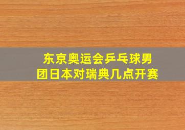 东京奥运会乒乓球男团日本对瑞典几点开赛