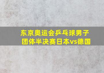 东京奥运会乒乓球男子团体半决赛日本vs德国