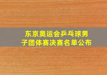 东京奥运会乒乓球男子团体赛决赛名单公布