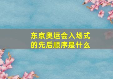 东京奥运会入场式的先后顺序是什么