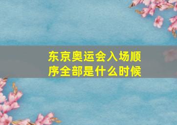 东京奥运会入场顺序全部是什么时候