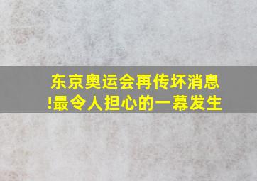 东京奥运会再传坏消息!最令人担心的一幕发生