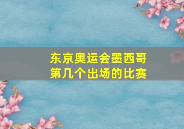 东京奥运会墨西哥第几个出场的比赛