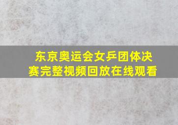 东京奥运会女乒团体决赛完整视频回放在线观看