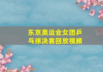 东京奥运会女团乒乓球决赛回放视频