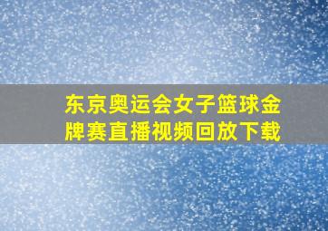 东京奥运会女子篮球金牌赛直播视频回放下载