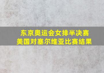 东京奥运会女排半决赛美国对塞尔维亚比赛结果