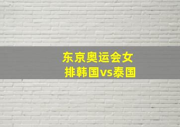 东京奥运会女排韩国vs泰国