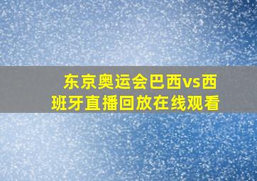 东京奥运会巴西vs西班牙直播回放在线观看