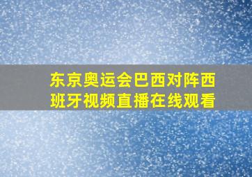 东京奥运会巴西对阵西班牙视频直播在线观看