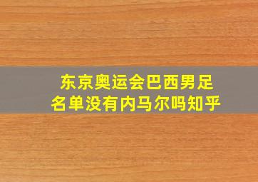 东京奥运会巴西男足名单没有内马尔吗知乎